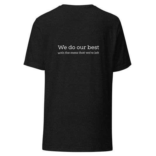 We do our best with the mess that we're left - Unisex t-shirt