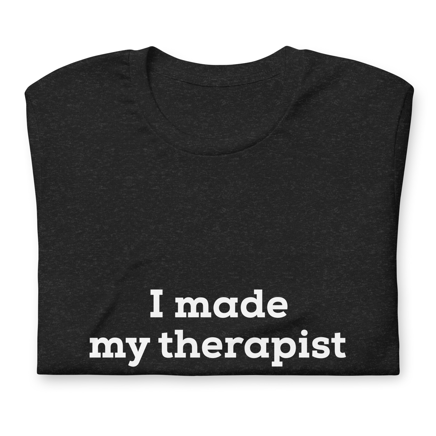 I made me therapist cry (unsubtle) - Unisex t-shirt